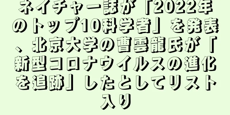 ネイチャー誌が「2022年のトップ10科学者」を発表、北京大学の曹雲龍氏が「新型コロナウイルスの進化を追跡」したとしてリスト入り