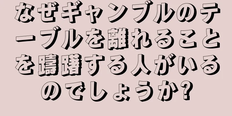 なぜギャンブルのテーブルを離れることを躊躇する人がいるのでしょうか?