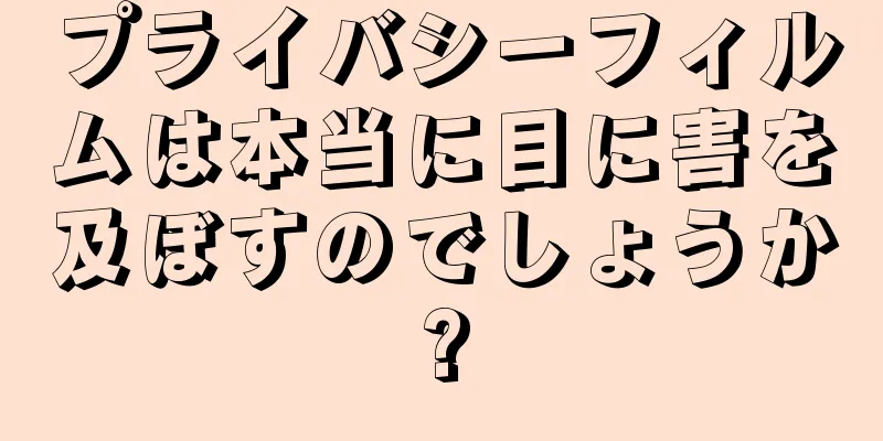 プライバシーフィルムは本当に目に害を及ぼすのでしょうか?