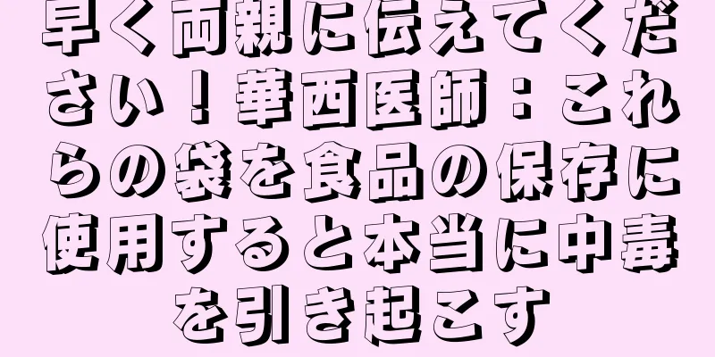 早く両親に伝えてください！華西医師：これらの袋を食品の保存に使用すると本当に中毒を引き起こす