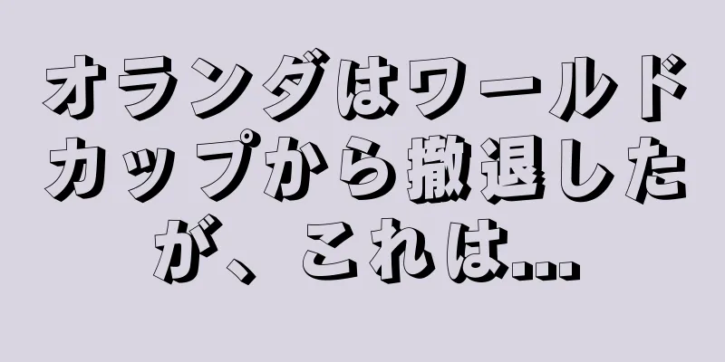 オランダはワールドカップから撤退したが、これは...