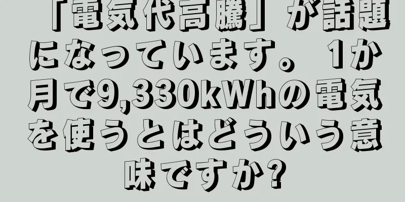 「電気代高騰」が話題になっています。 1か月で9,330kWhの電気を使うとはどういう意味ですか?
