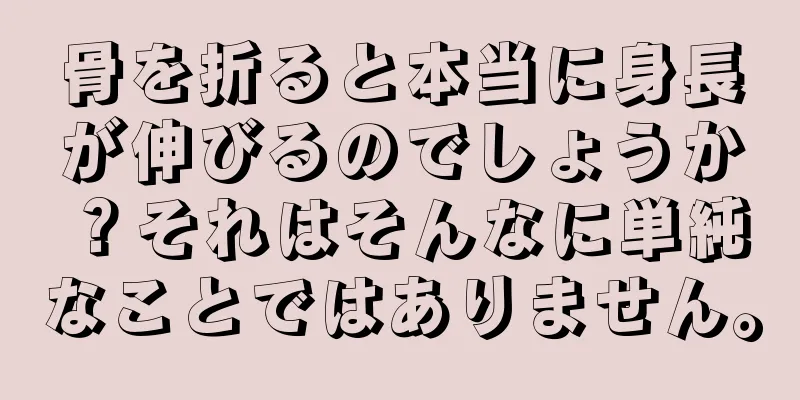 骨を折ると本当に身長が伸びるのでしょうか？それはそんなに単純なことではありません。