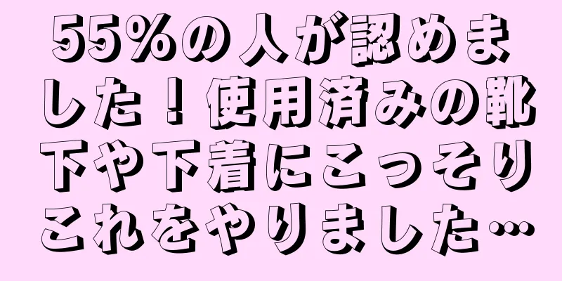 55%の人が認めました！使用済みの靴下や下着にこっそりこれをやりました…