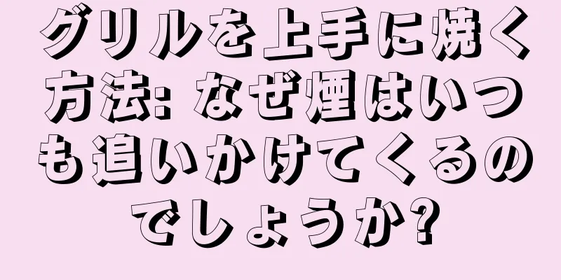 グリルを上手に焼く方法: なぜ煙はいつも追いかけてくるのでしょうか?