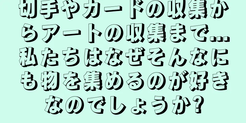 切手やカードの収集からアートの収集まで...私たちはなぜそんなにも物を集めるのが好きなのでしょうか?
