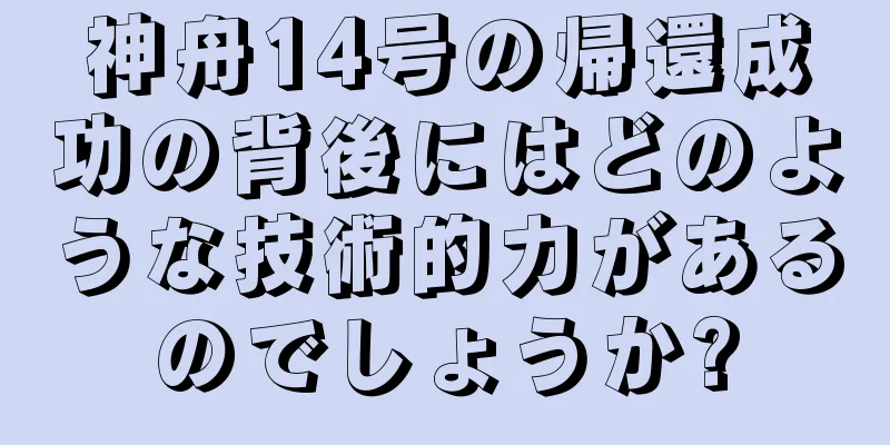 神舟14号の帰還成功の背後にはどのような技術的力があるのでしょうか?