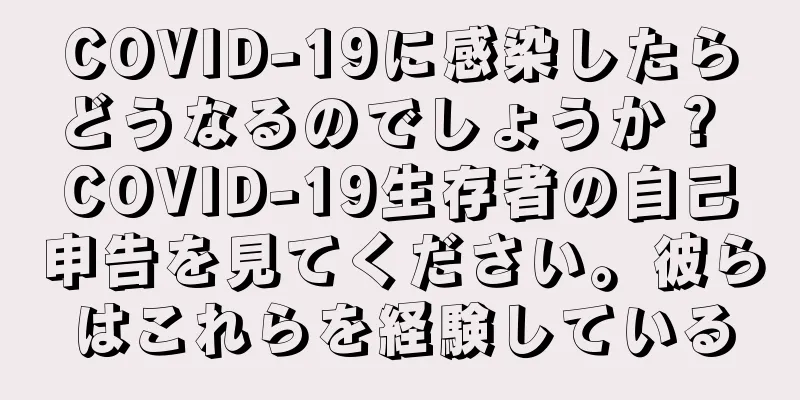COVID-19に感染したらどうなるのでしょうか？ COVID-19生存者の自己申告を見てください。彼らはこれらを経験している