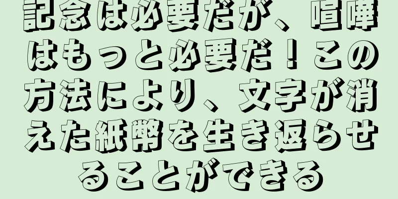記念は必要だが、喧嘩はもっと必要だ！この方法により、文字が消えた紙幣を生き返らせることができる