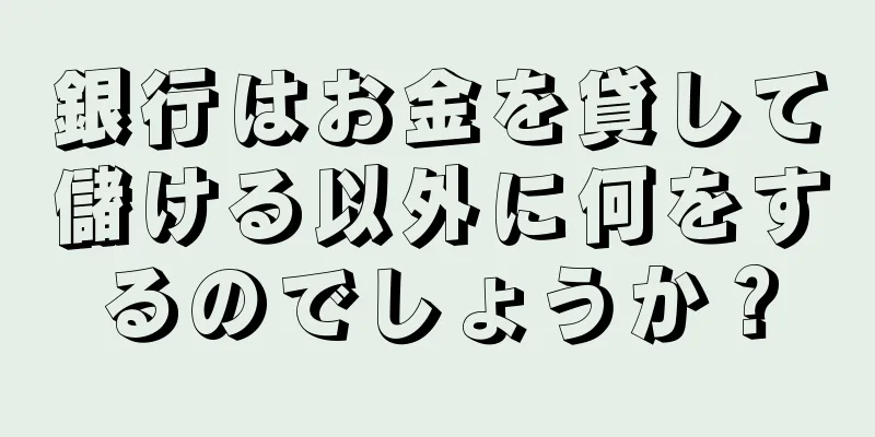 銀行はお金を貸して儲ける以外に何をするのでしょうか？