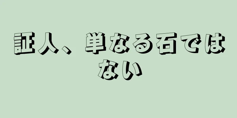 証人、単なる石ではない