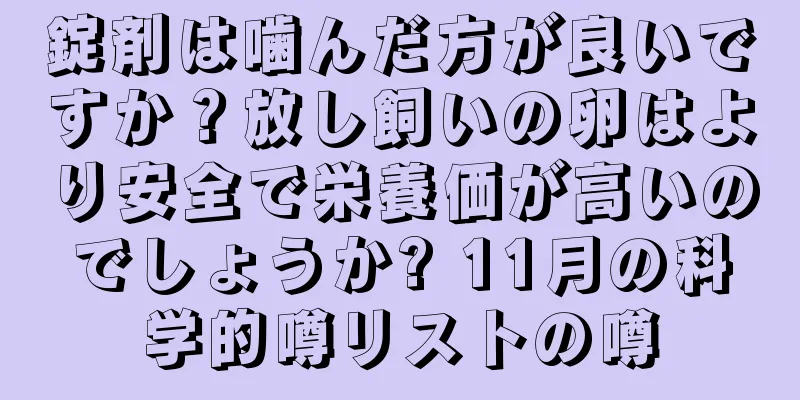 錠剤は噛んだ方が良いですか？放し飼いの卵はより安全で栄養価が高いのでしょうか? 11月の科学的噂リストの噂