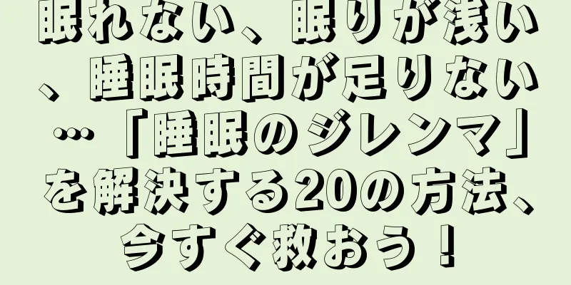眠れない、眠りが浅い、睡眠時間が足りない…「睡眠のジレンマ」を解決する20の方法、今すぐ救おう！
