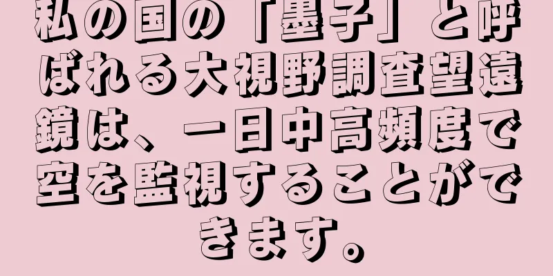 私の国の「墨子」と呼ばれる大視野調査望遠鏡は、一日中高頻度で空を監視することができます。