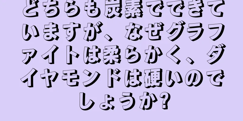 どちらも炭素でできていますが、なぜグラファイトは柔らかく、ダイヤモンドは硬いのでしょうか?