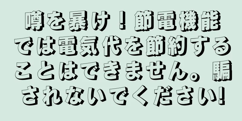 噂を暴け！節電機能では電気代を節約することはできません。騙されないでください!