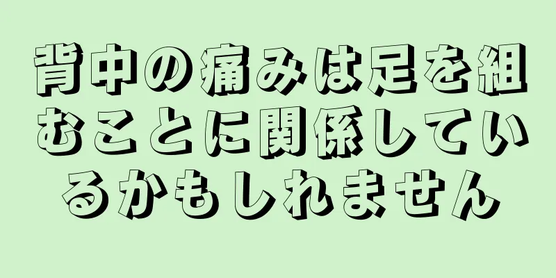 背中の痛みは足を組むことに関係しているかもしれません
