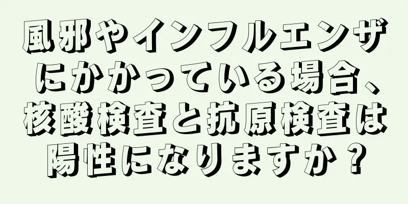 風邪やインフルエンザにかかっている場合、核酸検査と抗原検査は陽性になりますか？