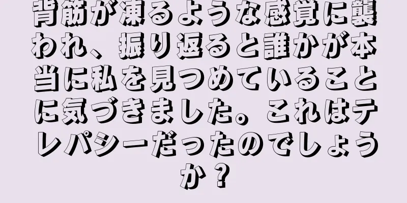 背筋が凍るような感覚に襲われ、振り返ると誰かが本当に私を見つめていることに気づきました。これはテレパシーだったのでしょうか？