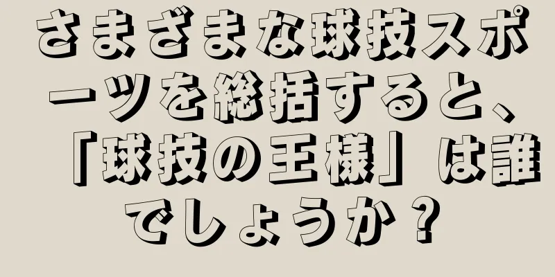 さまざまな球技スポーツを総括すると、「球技の王様」は誰でしょうか？