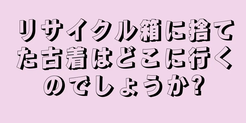 リサイクル箱に捨てた古着はどこに行くのでしょうか?