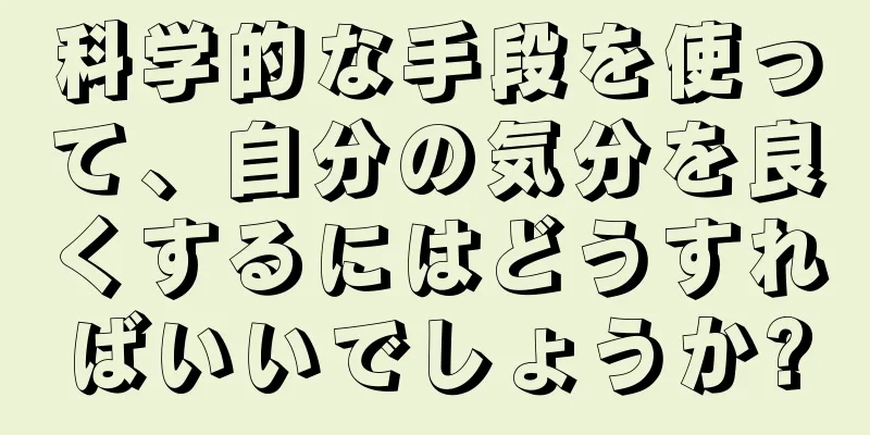 科学的な手段を使って、自分の気分を良くするにはどうすればいいでしょうか?