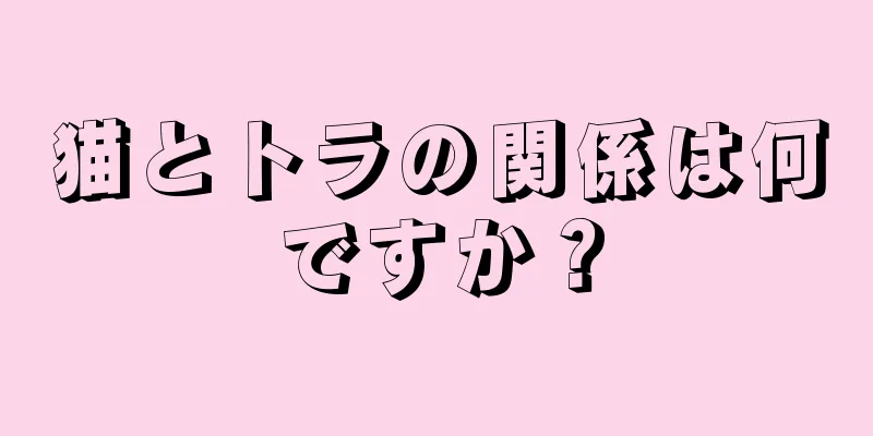 猫とトラの関係は何ですか？