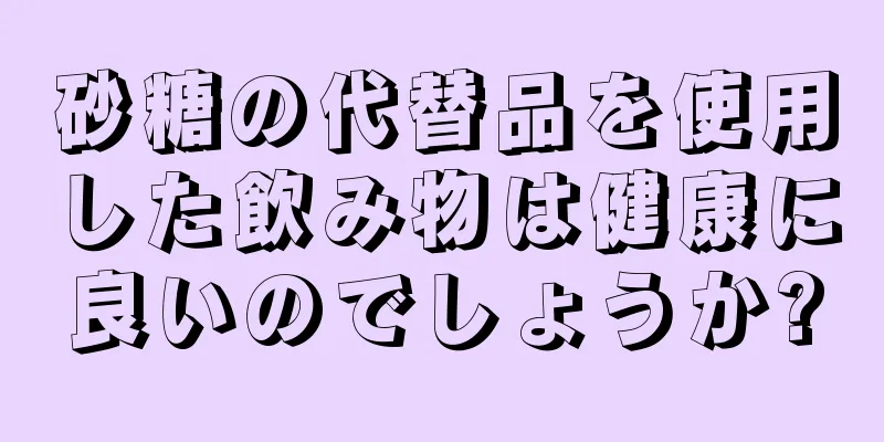 砂糖の代替品を使用した飲み物は健康に良いのでしょうか?