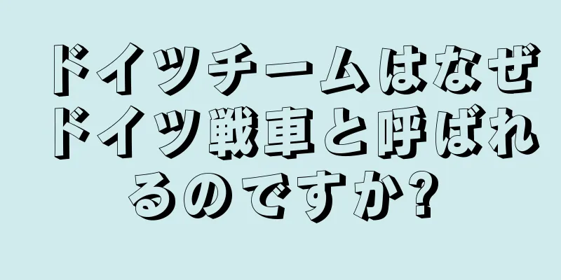 ドイツチームはなぜドイツ戦車と呼ばれるのですか?