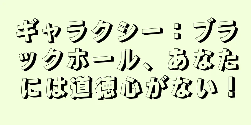 ギャラクシー：ブラックホール、あなたには道徳心がない！