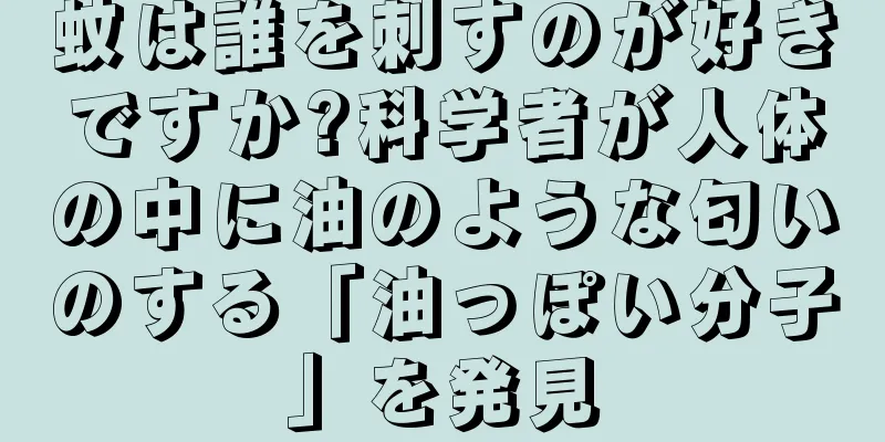 蚊は誰を刺すのが好きですか?科学者が人体の中に油のような匂いのする「油っぽい分子」を発見