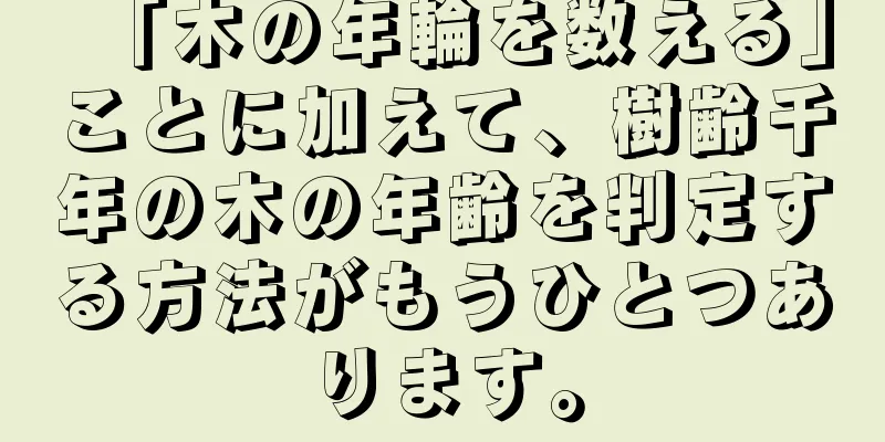 「木の年輪を数える」ことに加えて、樹齢千年の木の年齢を判定する方法がもうひとつあります。