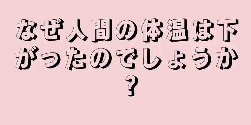 なぜ人間の体温は下がったのでしょうか？