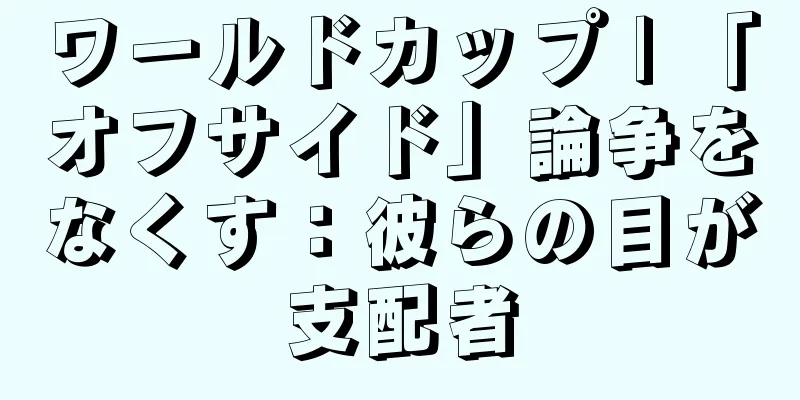 ワールドカップ | 「オフサイド」論争をなくす：彼らの目が支配者
