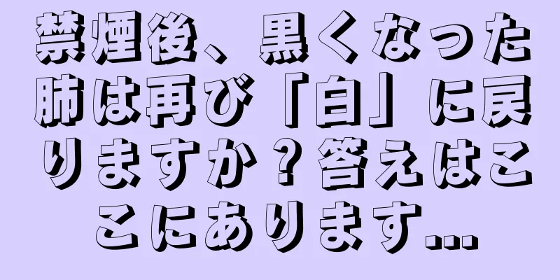 禁煙後、黒くなった肺は再び「白」に戻りますか？答えはここにあります...