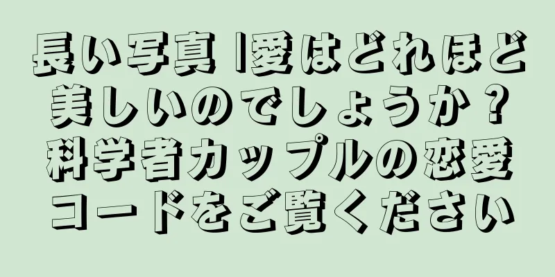 長い写真 |愛はどれほど美しいのでしょうか？科学者カップルの恋愛コードをご覧ください