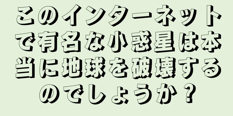 このインターネットで有名な小惑星は本当に地球を破壊するのでしょうか？