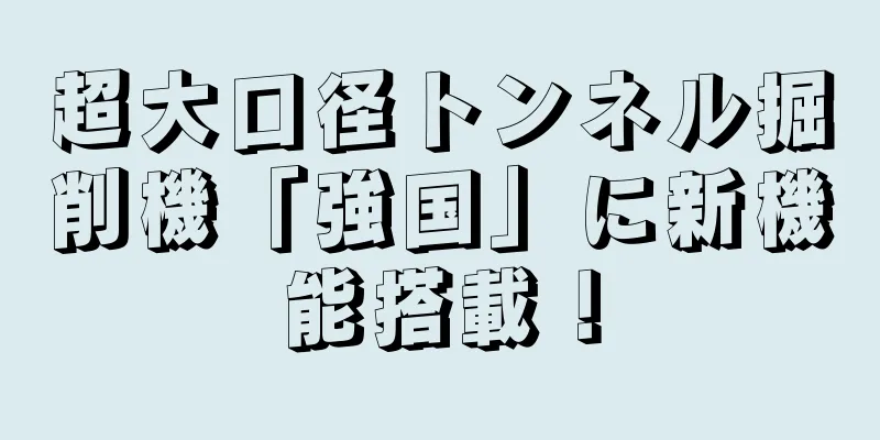 超大口径トンネル掘削機「強国」に新機能搭載！
