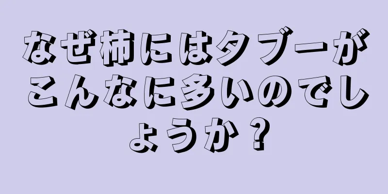 なぜ柿にはタブーがこんなに多いのでしょうか？