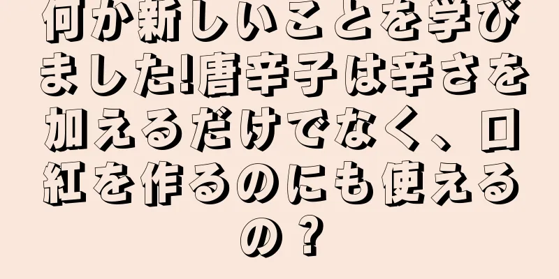 何か新しいことを学びました!唐辛子は辛さを加えるだけでなく、口紅を作るのにも使えるの？
