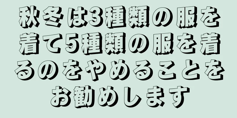 秋冬は3種類の服を着て5種類の服を着るのをやめることをお勧めします