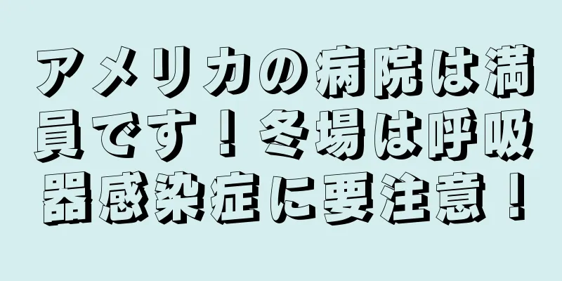 アメリカの病院は満員です！冬場は呼吸器感染症に要注意！