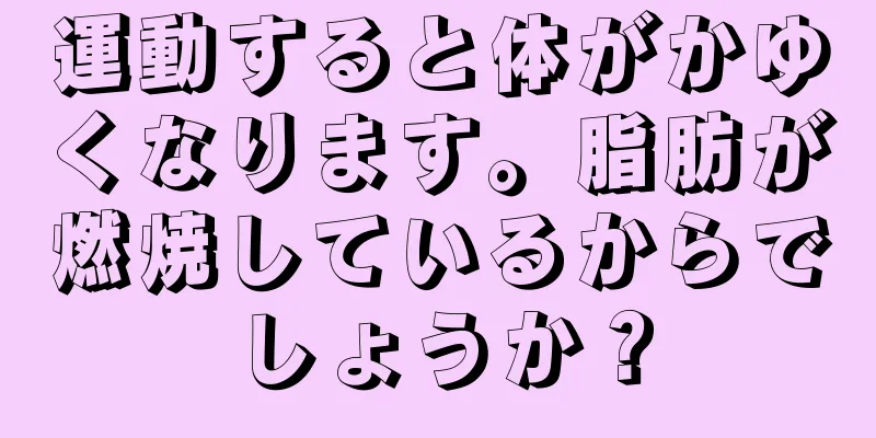 運動すると体がかゆくなります。脂肪が燃焼しているからでしょうか？