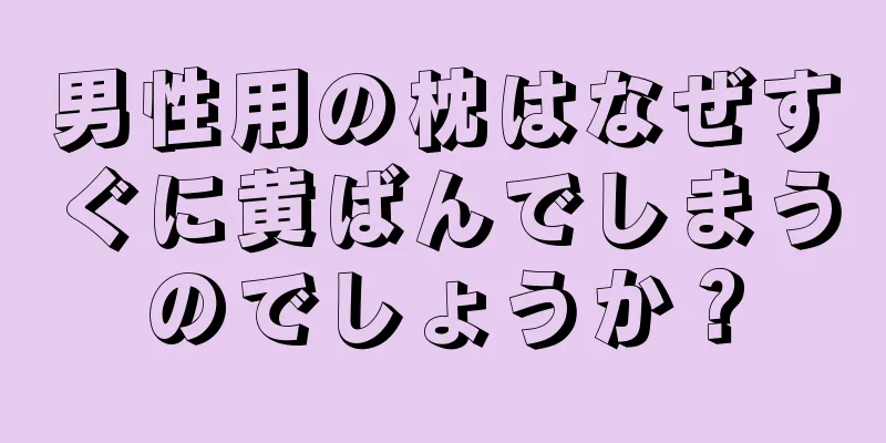 男性用の枕はなぜすぐに黄ばんでしまうのでしょうか？
