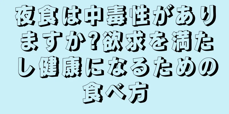 夜食は中毒性がありますか?欲求を満たし健康になるための食べ方
