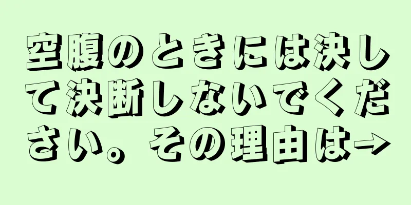 空腹のときには決して決断しないでください。その理由は→