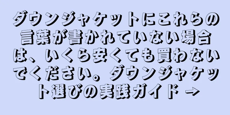 ダウンジャケットにこれらの言葉が書かれていない場合は、いくら安くても買わないでください。ダウンジャケット選びの実践ガイド →