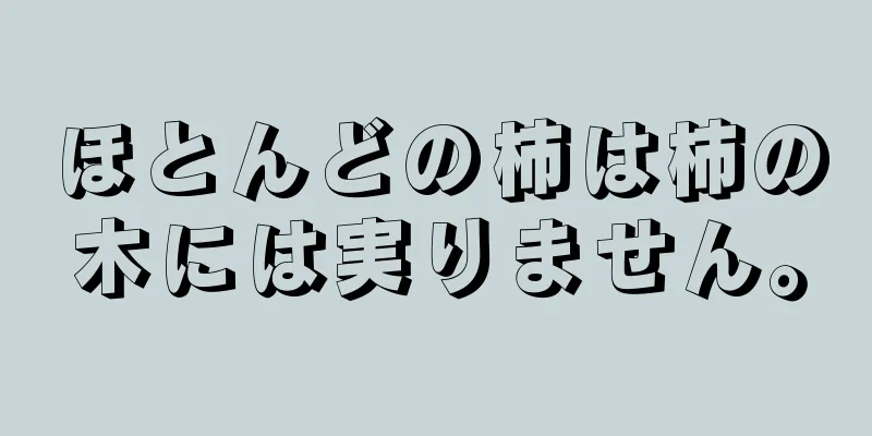ほとんどの柿は柿の木には実りません。