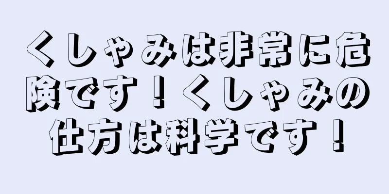 くしゃみは非常に危険です！くしゃみの仕方は科学です！
