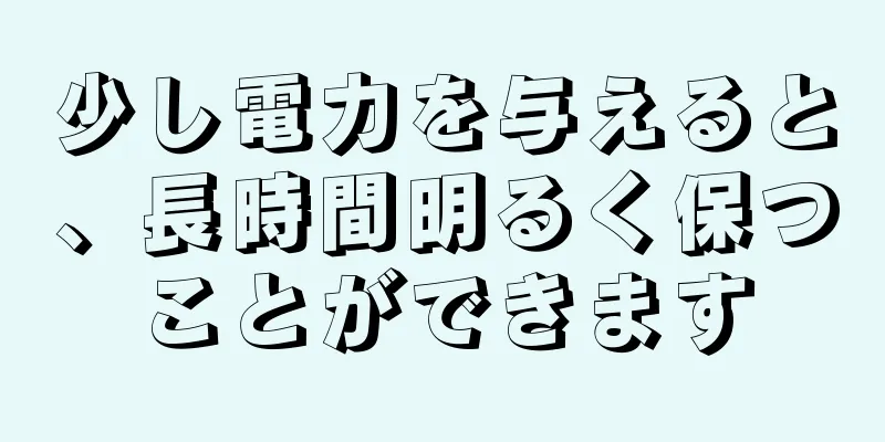 少し電力を与えると、長時間明るく保つことができます